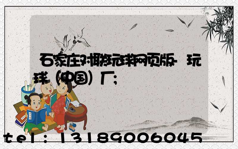 石家庄对联玩球网页版-玩球（中国）厂