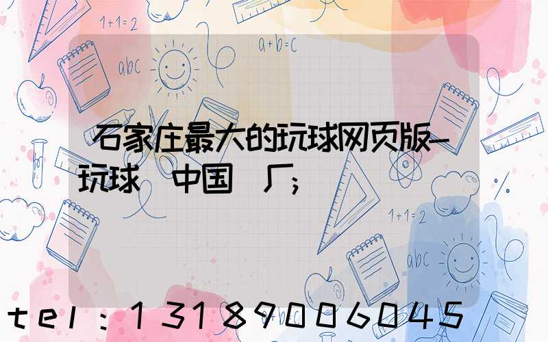 石家庄最大的玩球网页版-玩球（中国）厂