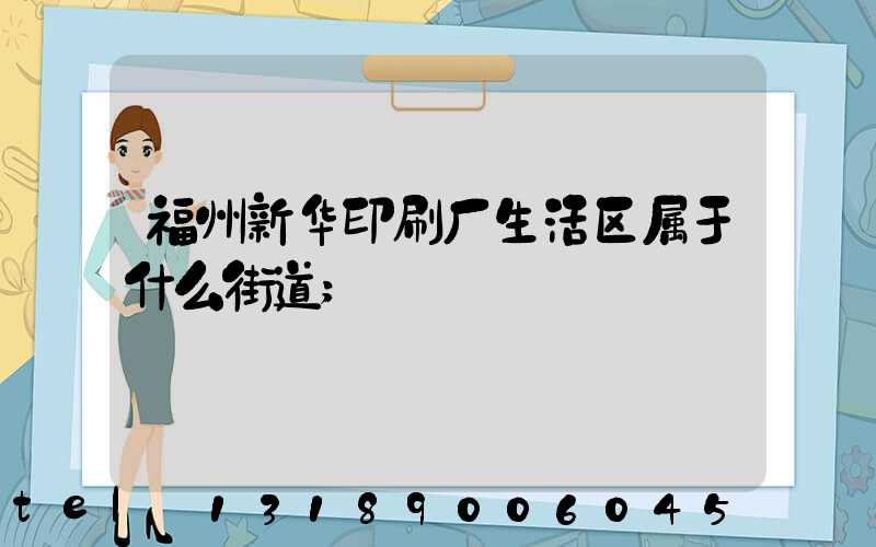 福州新华印刷厂生活区属于什么街道