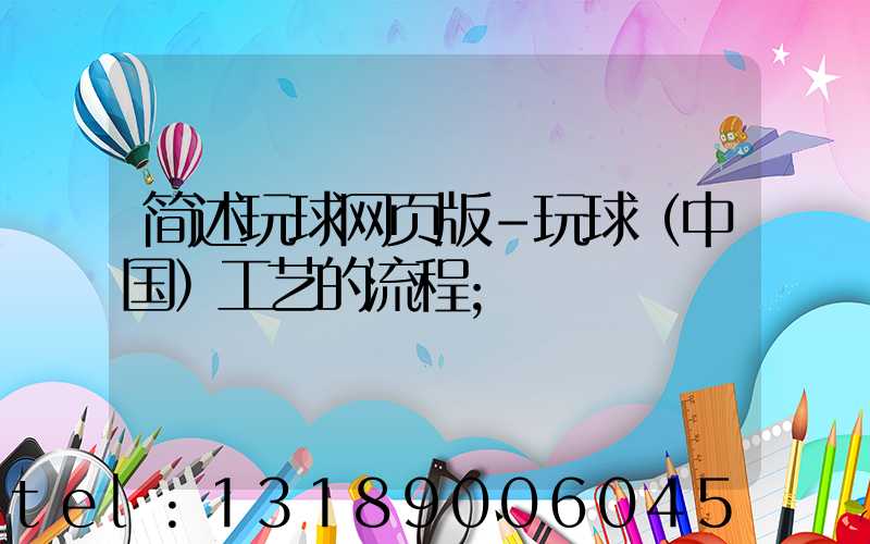 简述玩球网页版-玩球（中国）工艺的流程