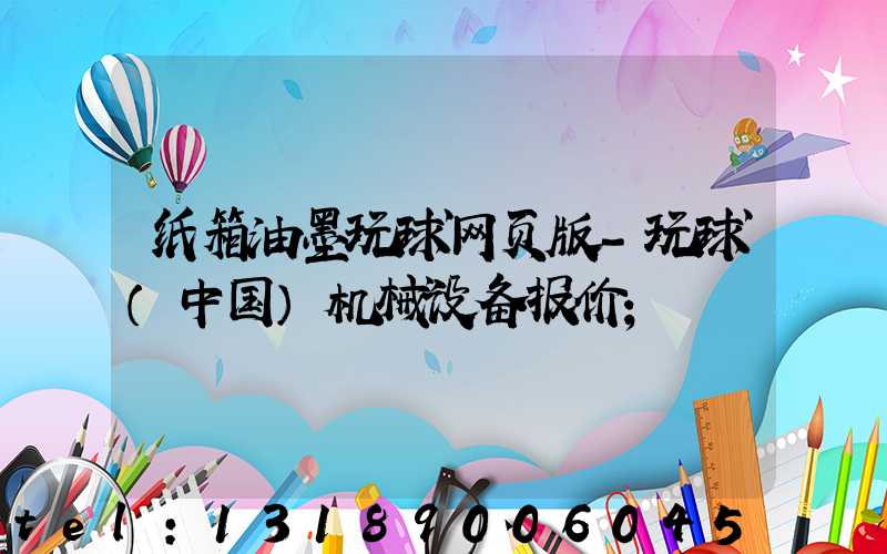 纸箱油墨玩球网页版-玩球（中国）机械设备报价