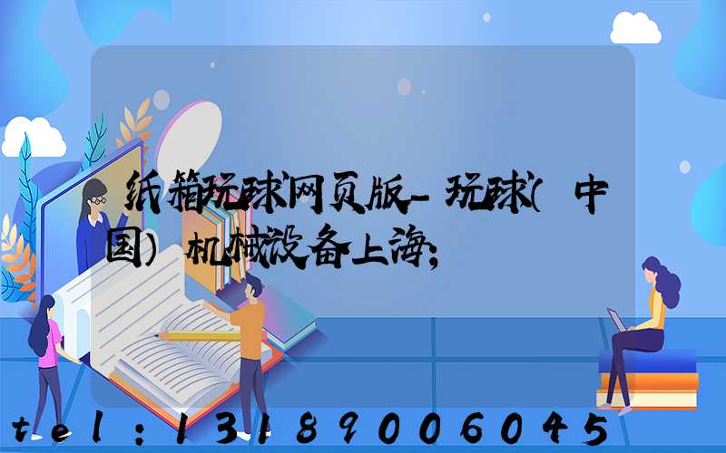 纸箱玩球网页版-玩球（中国）机械设备上海