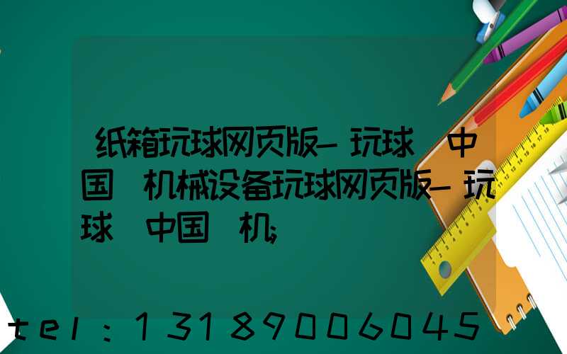 纸箱玩球网页版-玩球（中国）机械设备玩球网页版-玩球（中国）机
