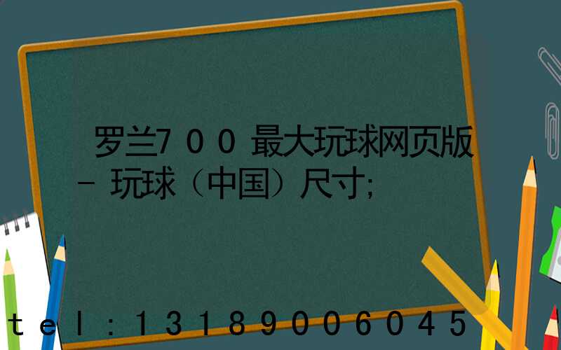 罗兰700最大玩球网页版-玩球（中国）尺寸