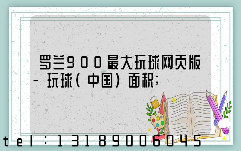 罗兰900最大玩球网页版-玩球（中国）面积