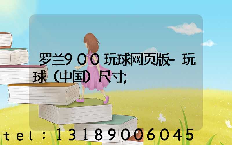 罗兰900玩球网页版-玩球（中国）尺寸