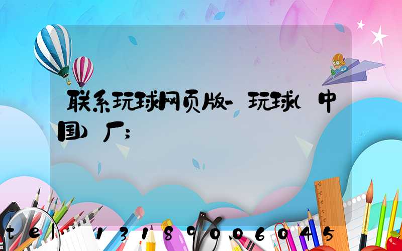 联系玩球网页版-玩球（中国）厂