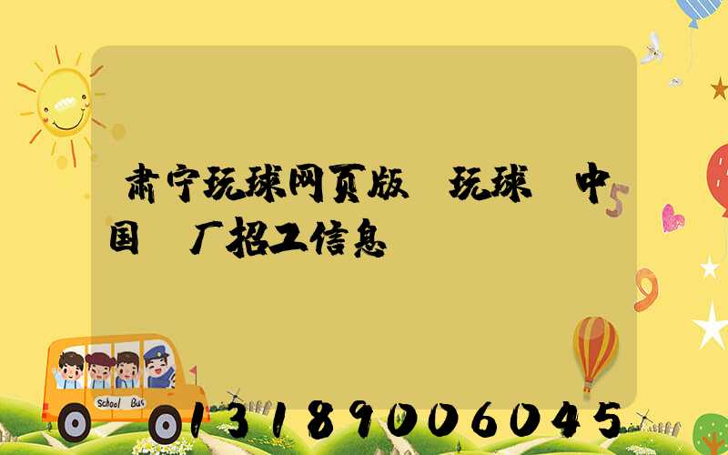 肃宁玩球网页版-玩球（中国）厂招工信息