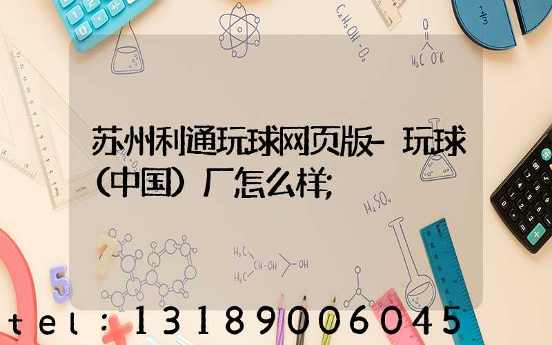 苏州利通玩球网页版-玩球（中国）厂怎么样