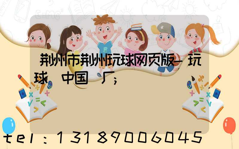 荆州市荆州玩球网页版-玩球（中国）厂