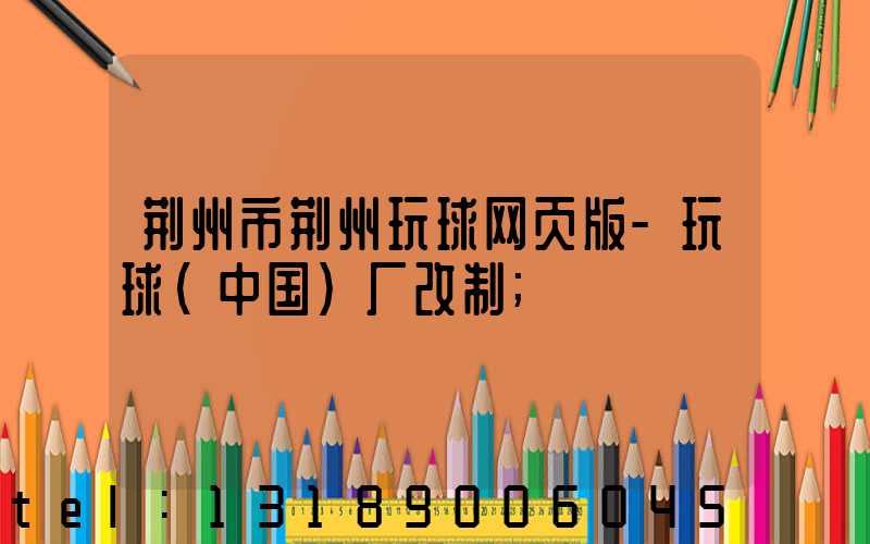 荆州市荆州玩球网页版-玩球（中国）厂改制