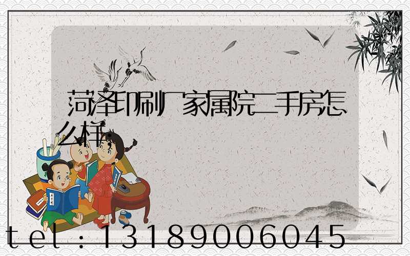 菏泽印刷厂家属院二手房怎么样