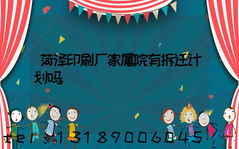 菏泽印刷厂家属院有拆迁计划吗