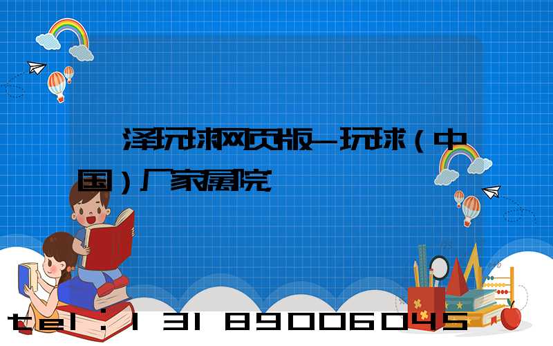 菏泽玩球网页版-玩球（中国）厂家属院