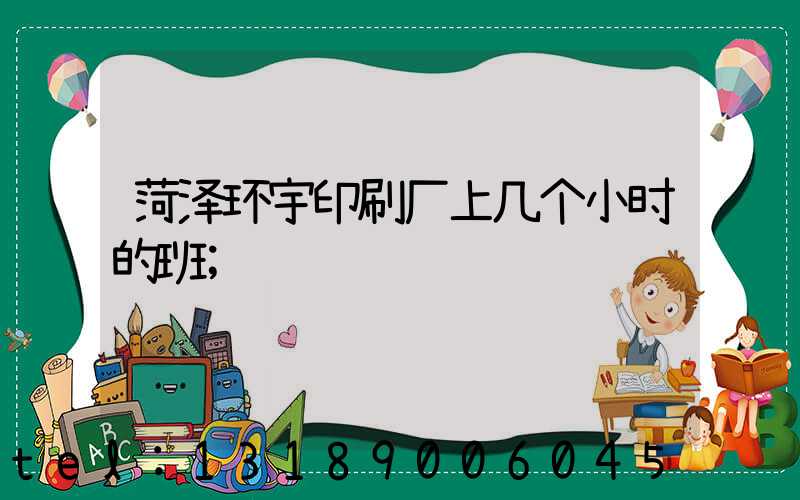 菏泽环宇印刷厂上几个小时的班