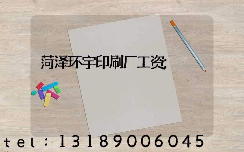 菏泽环宇印刷厂工资