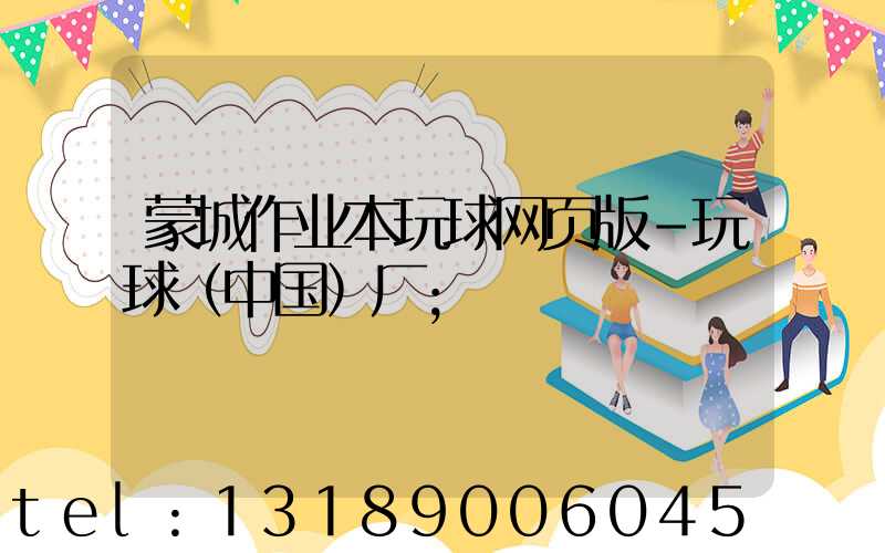 蒙城作业本玩球网页版-玩球（中国）厂