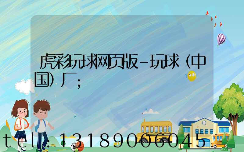 虎彩玩球网页版-玩球（中国）厂