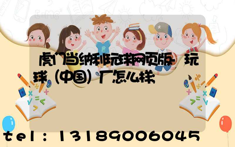虎门当纳利玩球网页版-玩球（中国）厂怎么样