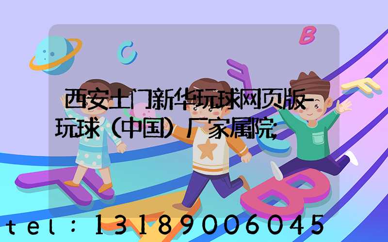西安土门新华玩球网页版-玩球（中国）厂家属院