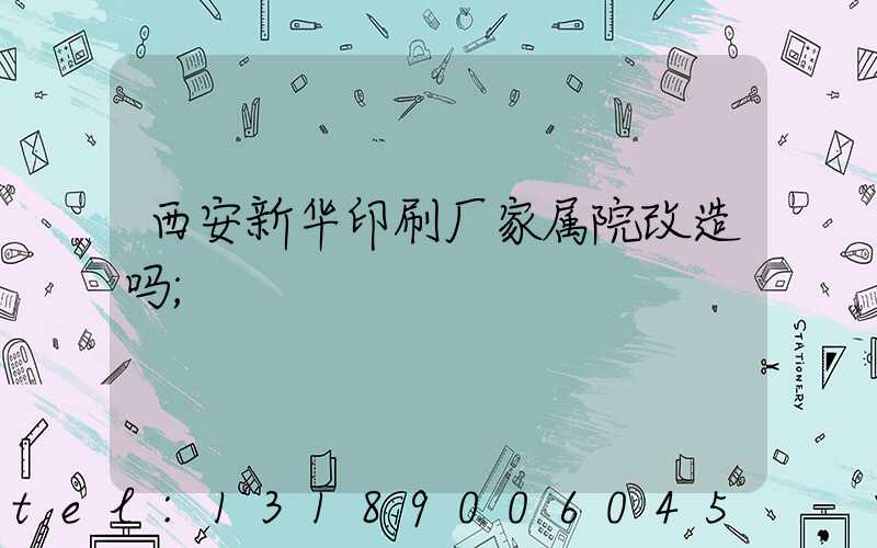 西安新华印刷厂家属院改造吗