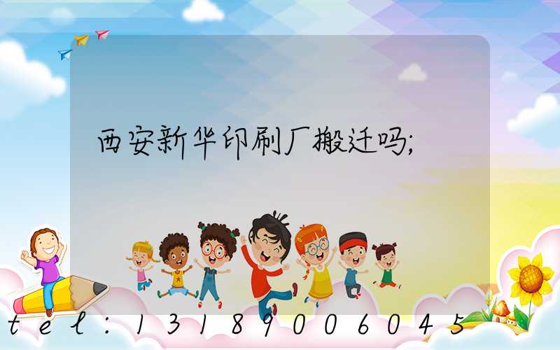 西安新华印刷厂搬迁吗