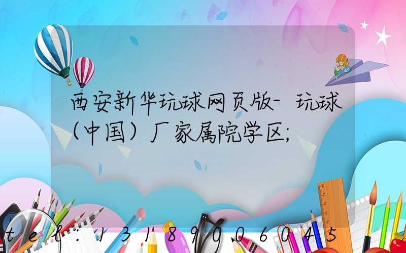 西安新华玩球网页版-玩球（中国）厂家属院学区