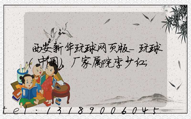 西安新华玩球网页版-玩球（中国）厂家属院李少红