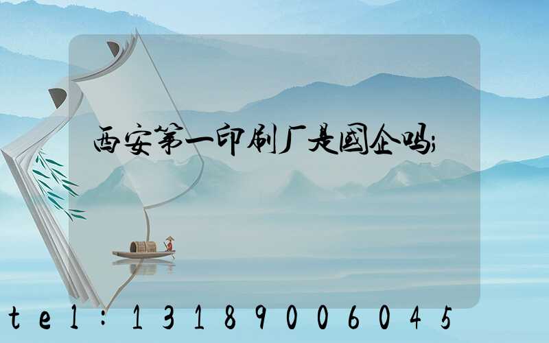 西安第一印刷厂是国企吗