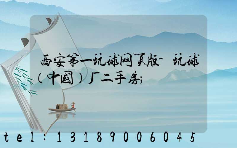 西安第一玩球网页版-玩球（中国）厂二手房