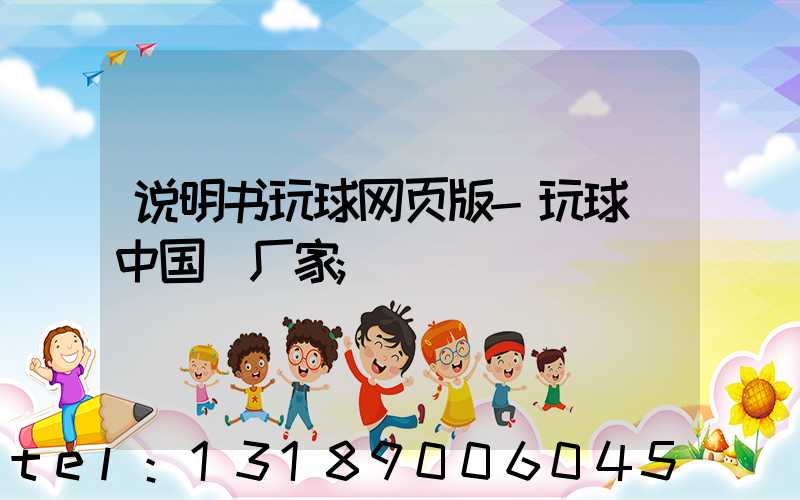 说明书玩球网页版-玩球（中国）厂家