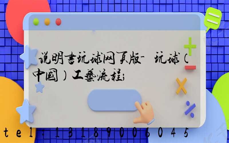 说明书玩球网页版-玩球（中国）工艺流程