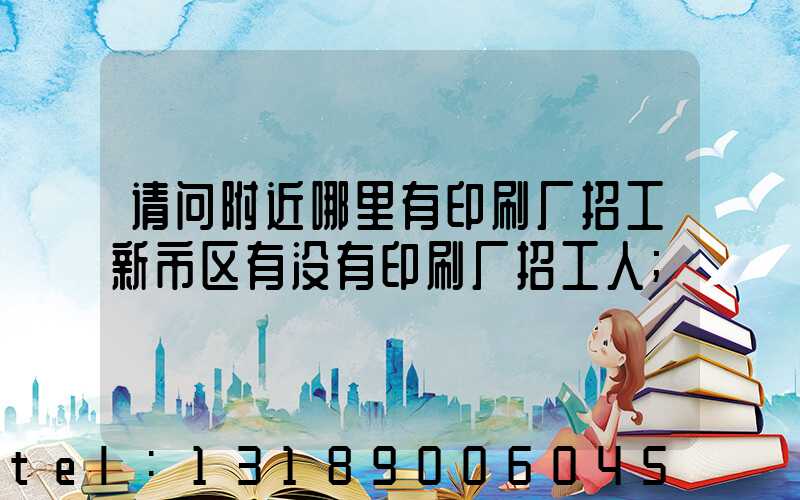 请问附近哪里有印刷厂招工新市区有没有印刷厂招工人