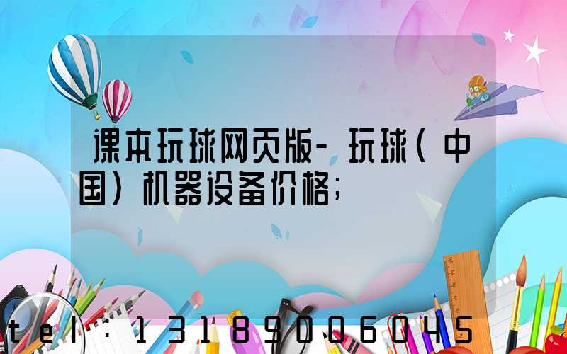 课本玩球网页版-玩球（中国）机器设备价格