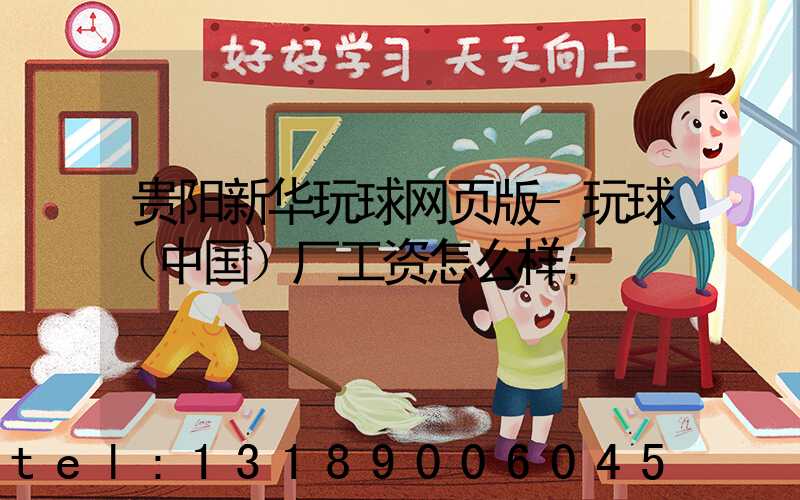 贵阳新华玩球网页版-玩球（中国）厂工资怎么样