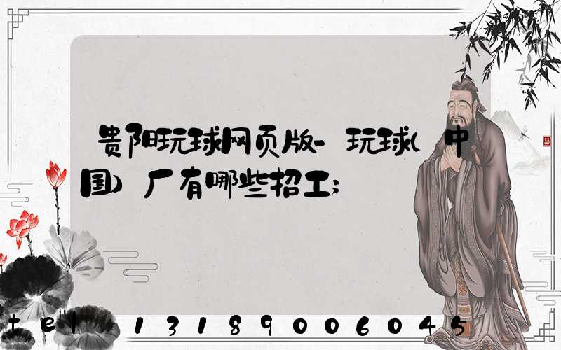 贵阳玩球网页版-玩球（中国）厂有哪些招工