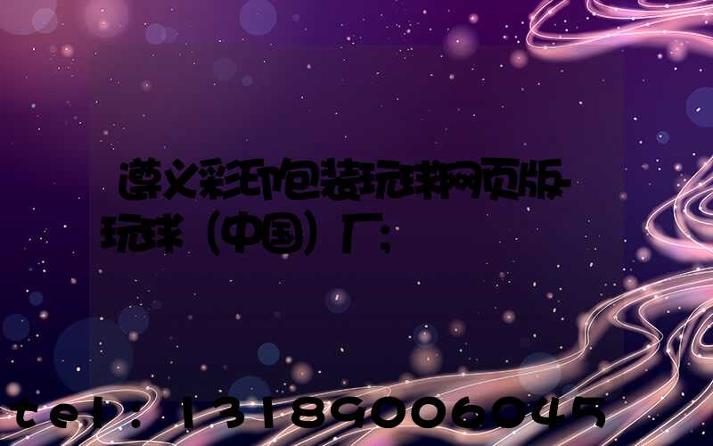 遵义彩印包装玩球网页版-玩球（中国）厂