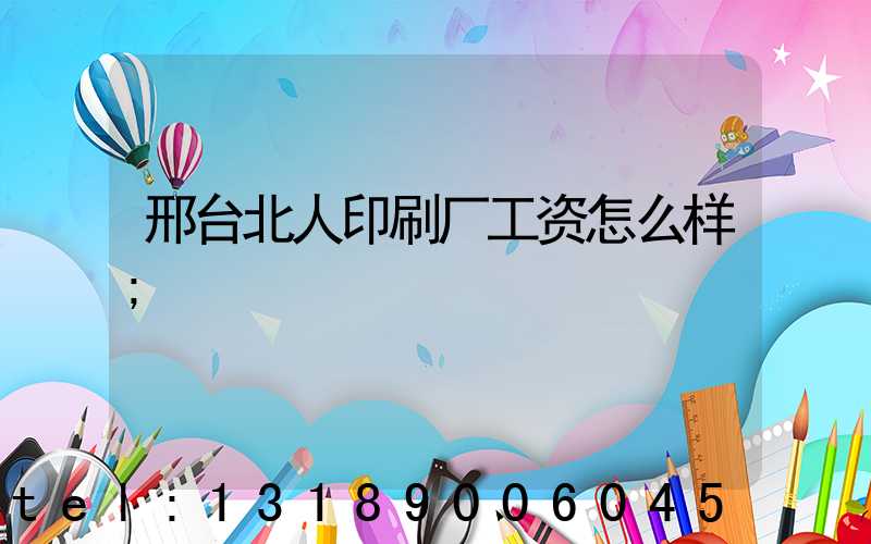 邢台北人印刷厂工资怎么样
