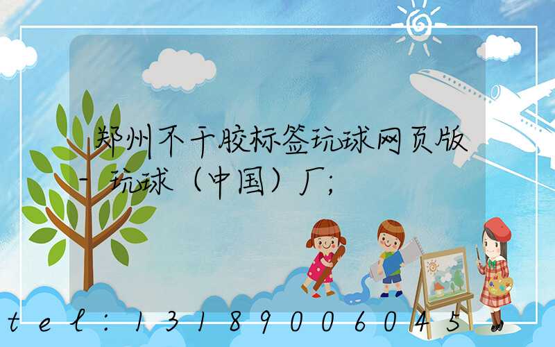 郑州不干胶标签玩球网页版-玩球（中国）厂