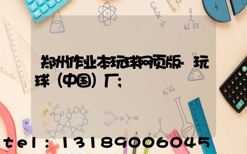 郑州作业本玩球网页版-玩球（中国）厂