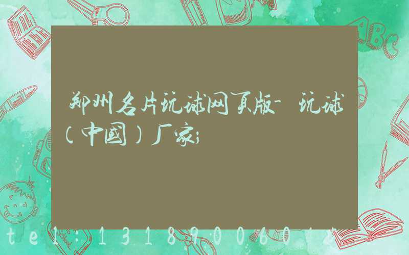 郑州名片玩球网页版-玩球（中国）厂家