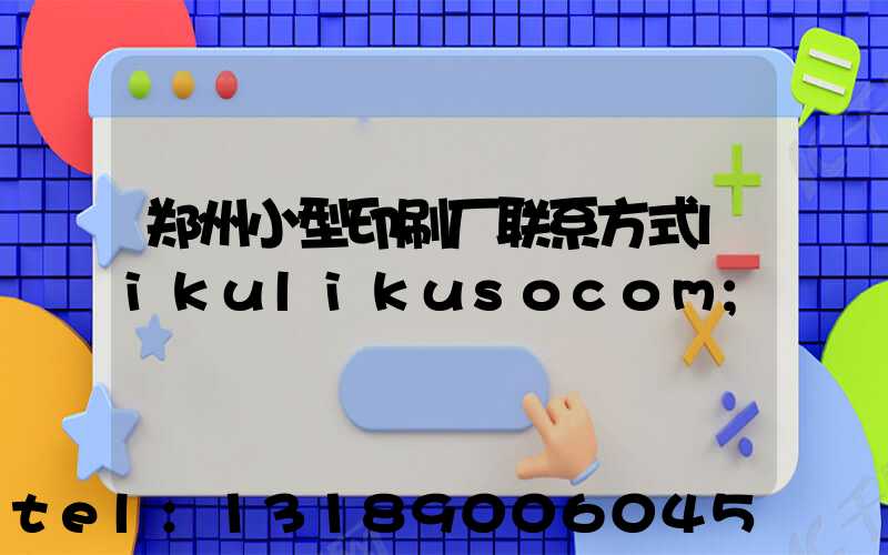 郑州小型印刷厂联系方式likulikusocom