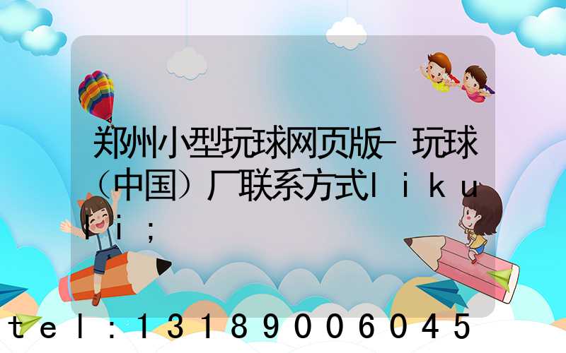 郑州小型玩球网页版-玩球（中国）厂联系方式likuli