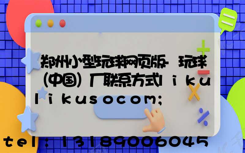 郑州小型玩球网页版-玩球（中国）厂联系方式likulikusocom