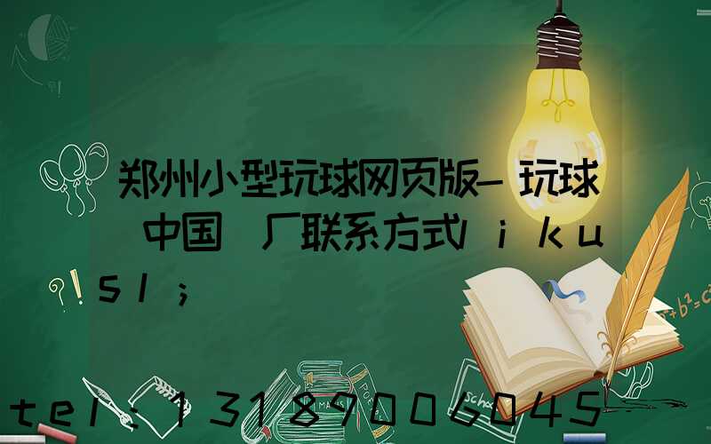 郑州小型玩球网页版-玩球（中国）厂联系方式likusl