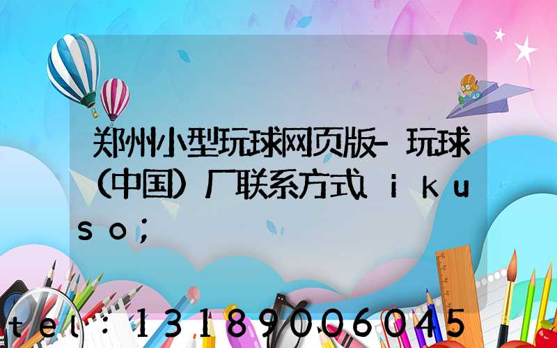 郑州小型玩球网页版-玩球（中国）厂联系方式likuso