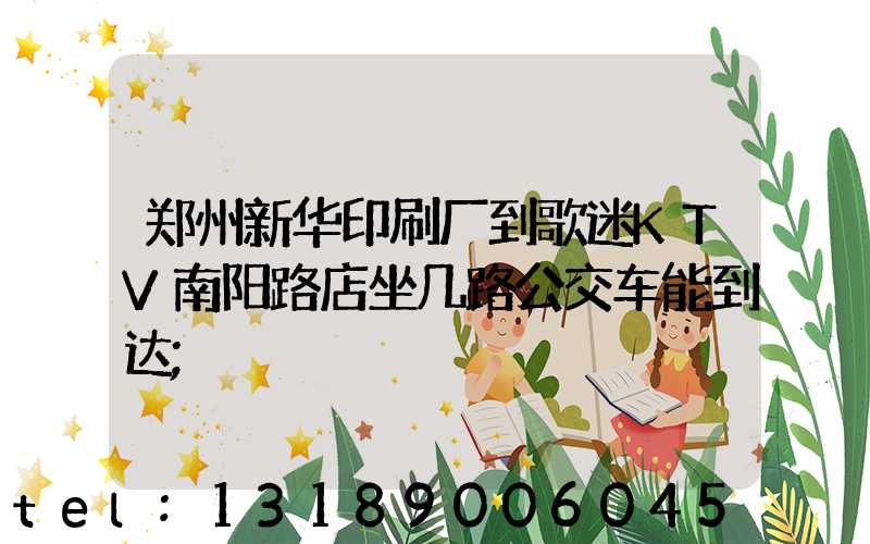 郑州新华印刷厂到歌迷KTV南阳路店坐几路公交车能到达