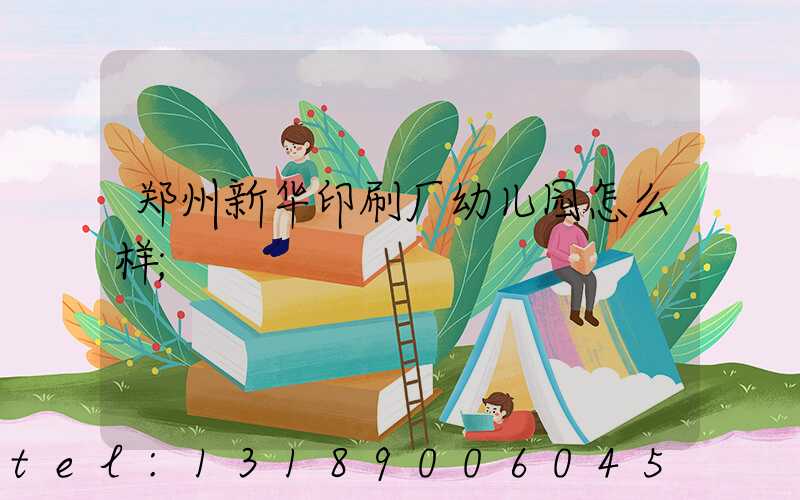 郑州新华印刷厂幼儿园怎么样