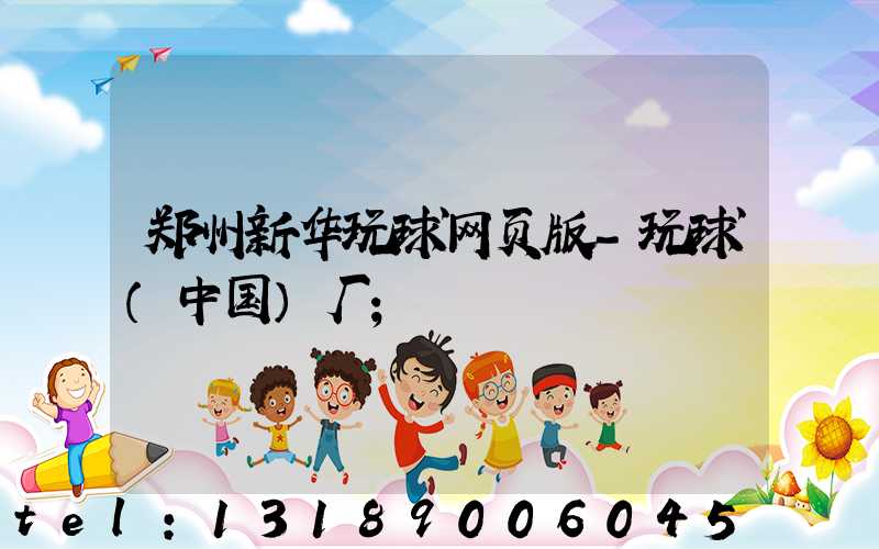 郑州新华玩球网页版-玩球（中国）厂