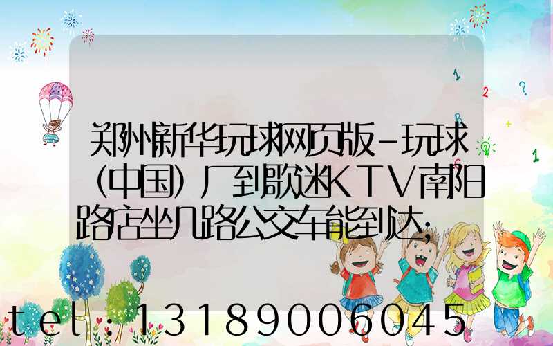郑州新华玩球网页版-玩球（中国）厂到歌迷KTV南阳路店坐几路公交车能到达